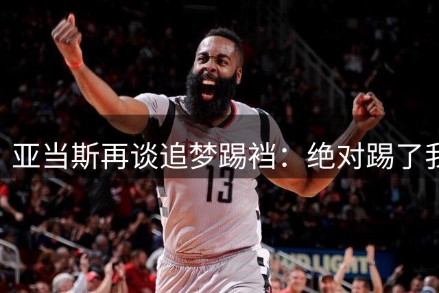 亚当斯再谈追梦踢裆：绝对踢了我两次，其中一次是明显的踢腿动作
